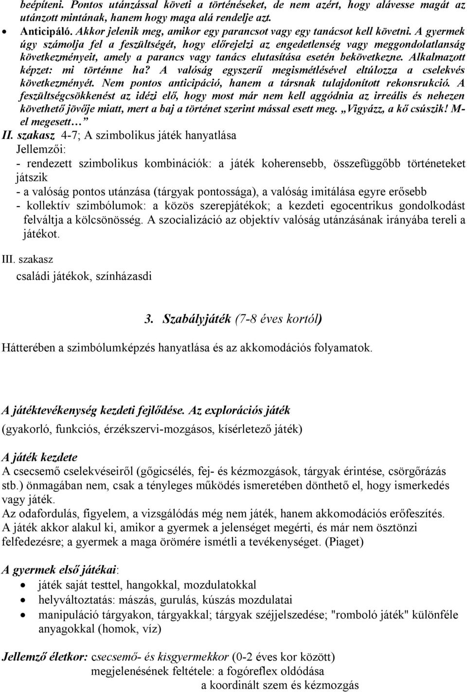 A gyermek úgy számolja fel a feszültségét, hogy előrejelzi az engedetlenség vagy meggondolatlanság következményeit, amely a parancs vagy tanács elutasítása esetén bekövetkezne.