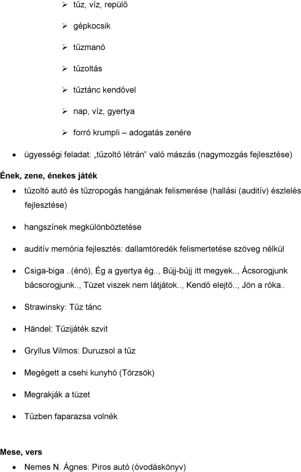 felismertetése szöveg nélkül Csiga-biga..(énó), Ég a gyertya ég.., Bújj-bújj itt megyek.., Ácsorogjunk bácsorogjunk.., Tüzet viszek nem látjátok.., Kendő elejtő.., Jön a róka.