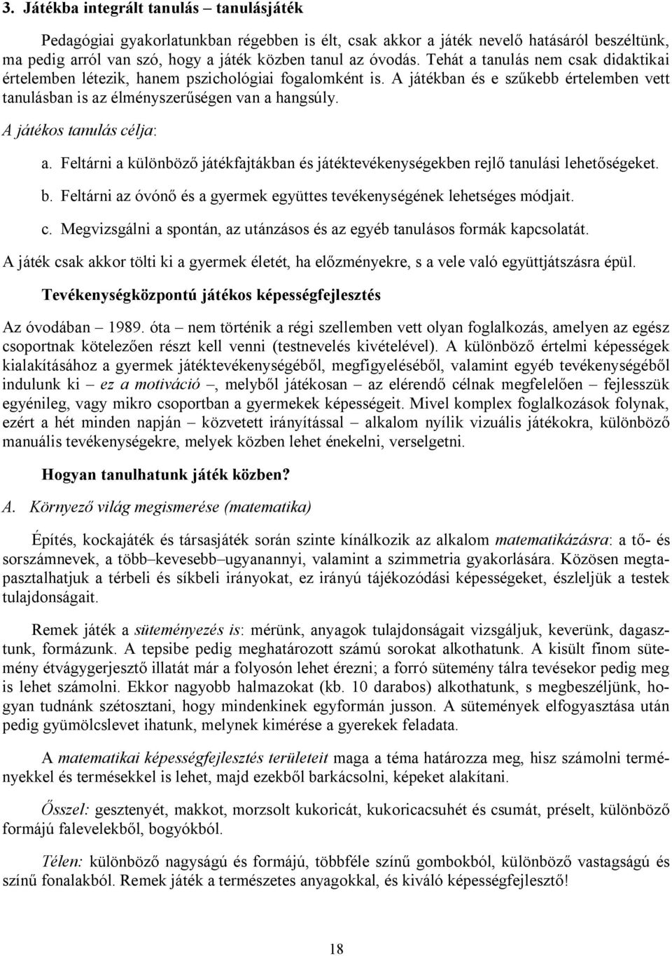 A játékos tanulás célja: a. Feltárni a különböző játékfajtákban és játéktevékenységekben rejlő tanulási lehetőségeket. b. Feltárni az óvónő és a gyermek együttes tevékenységének lehetséges módjait. c. Megvizsgálni a spontán, az utánzásos és az egyéb tanulásos formák kapcsolatát.