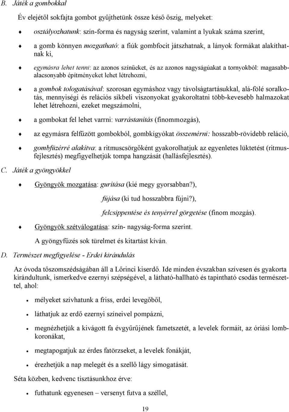 gombok tologatásával: szorosan egymáshoz vagy távolságtartásukkal, alá-fölé soralkotás, mennyiségi és relációs síkbeli viszonyokat gyakoroltatni több-kevesebb halmazokat lehet létrehozni, ezeket