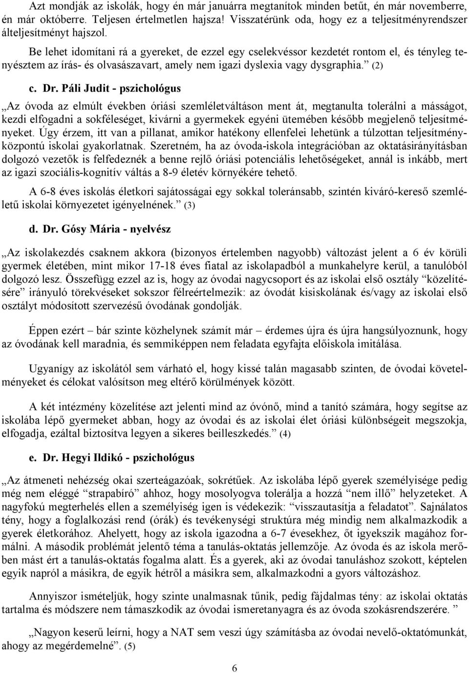 Be lehet idomítani rá a gyereket, de ezzel egy cselekvéssor kezdetét rontom el, és tényleg tenyésztem az írás- és olvasászavart, amely nem igazi dyslexia vagy dysgraphia. (2) c. Dr.