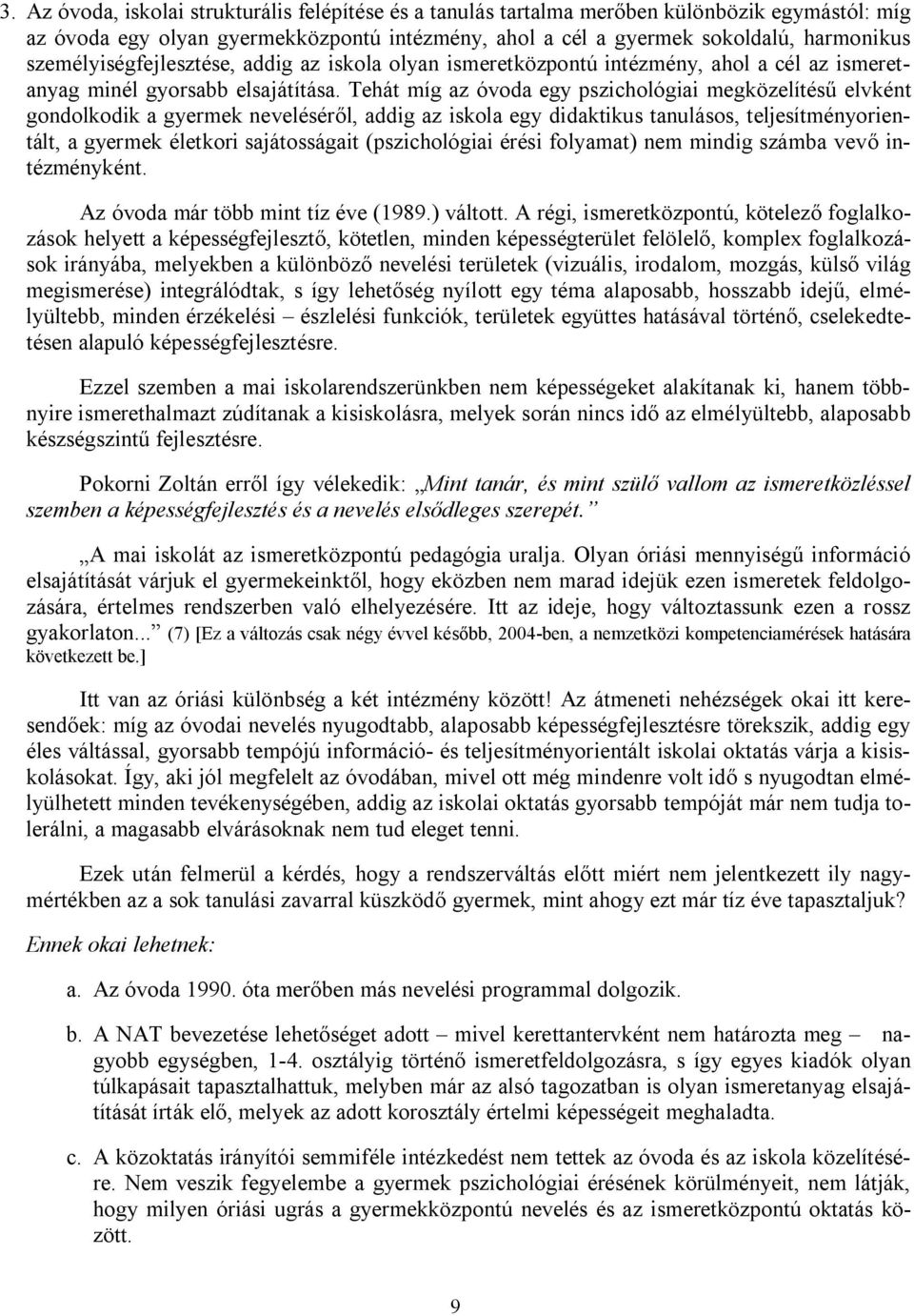 Tehát míg az óvoda egy pszichológiai megközelítésű elvként gondolkodik a gyermek neveléséről, addig az iskola egy didaktikus tanulásos, teljesítményorientált, a gyermek életkori sajátosságait