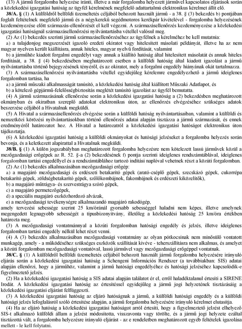 (3) bekezdés b) pontjában foglalt feltételnek megfelelő jármű és a négykerekű segédmotoros kerékpár kivételével - forgalomba helyezésének kezdeményezése előtt származás-ellenőrzését el kell végezni.