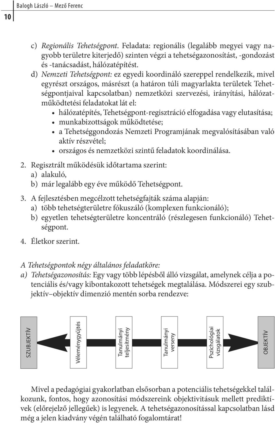 d) Nemzeti Tehetségpont: ez egyedi koordináló szereppel rendelkezik, mivel egyrészt országos, másrészt (a határon túli magyarlakta területek Tehetségpontjaival kapcsolatban) nemzetközi szervezési,