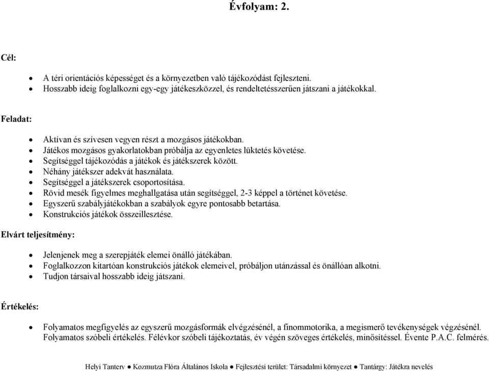 Néhány játékszer adekvát használata. Segítséggel a játékszerek csoportosítása. Rövid mesék figyelmes meghallgatása után segítséggel, 2-3 képpel a történet követése.