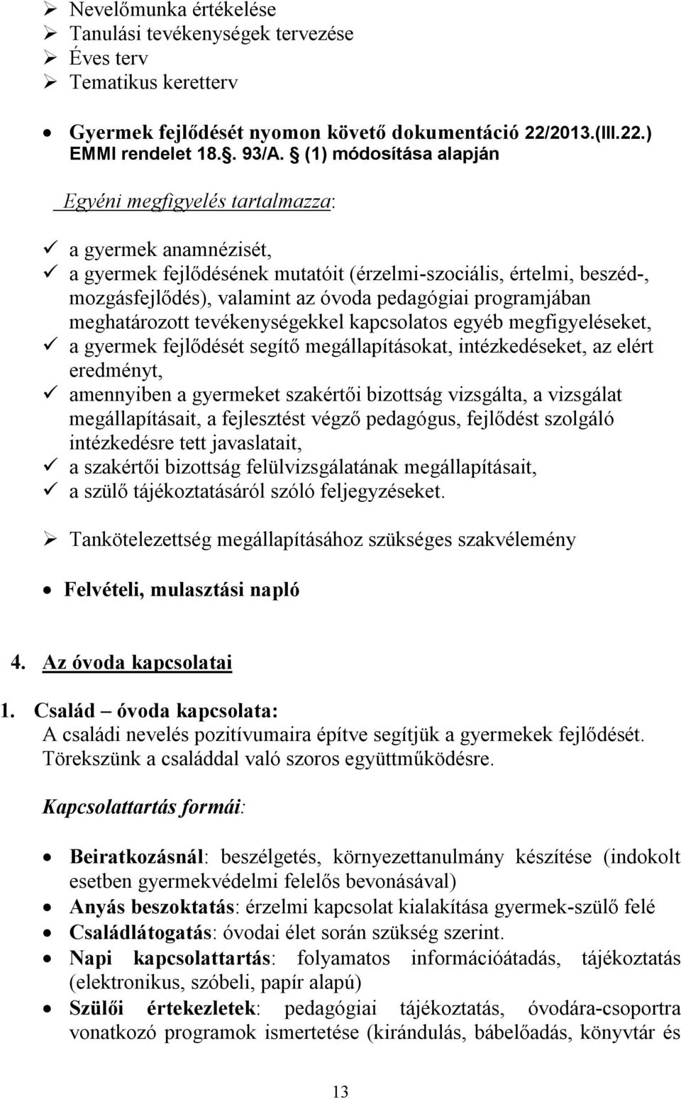 programjában meghatározott tevékenységekkel kapcsolatos egyéb megfigyeléseket, a gyermek fejlődését segítő megállapításokat, intézkedéseket, az elért eredményt, amennyiben a gyermeket szakértői