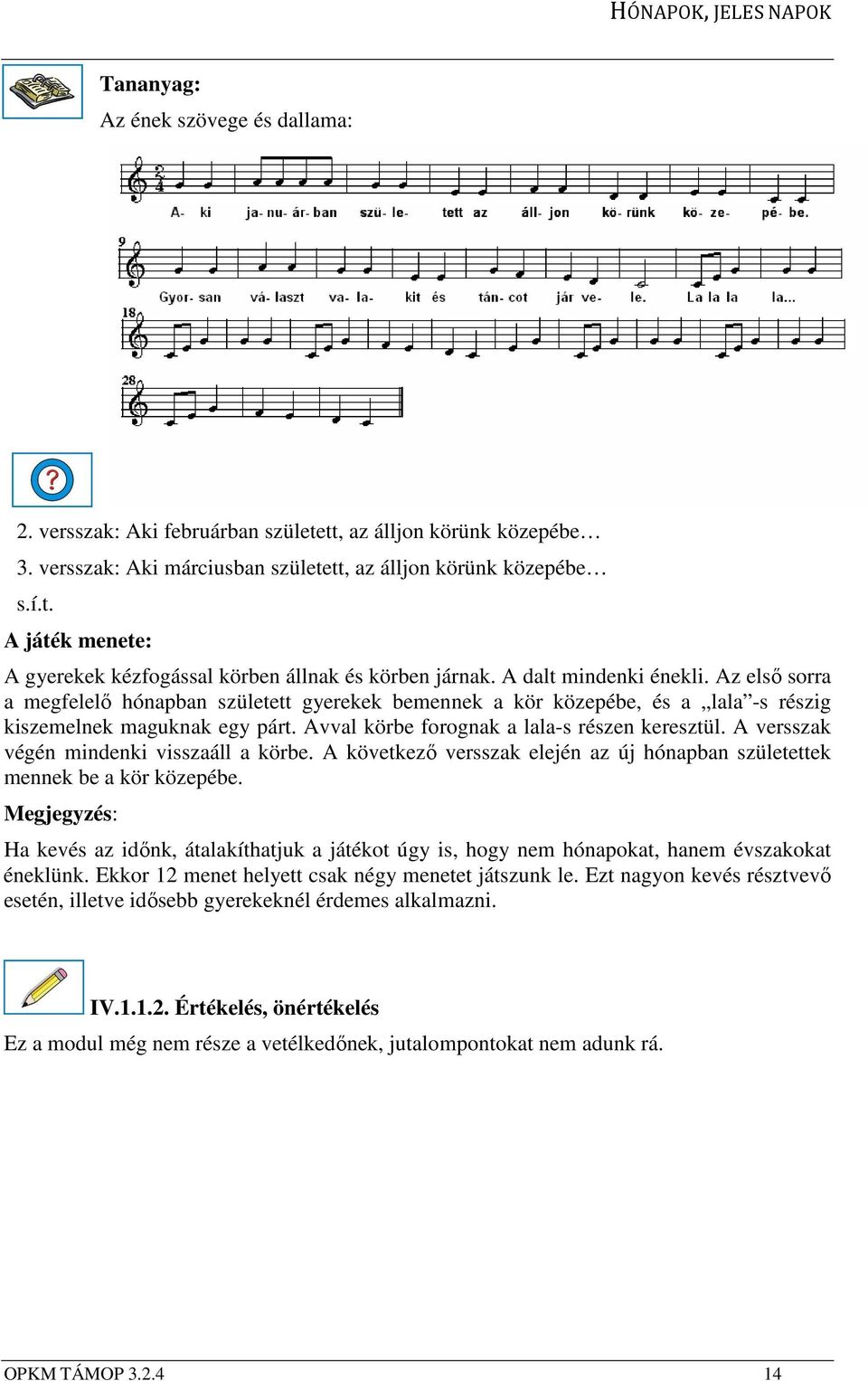 Avval körbe forognak a lala-s részen keresztül. A versszak végén mindenki visszaáll a körbe. A következő versszak elején az új hónapban születettek mennek be a kör közepébe.