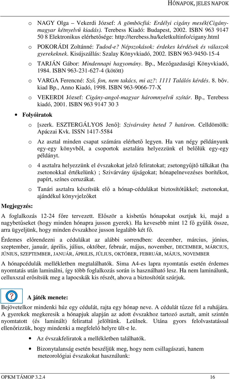 ISBN 963-9450-15-4 o TARJÁN Gábor: Mindennapi hagyomány. Bp., Mezőgazdasági Könyvkiadó, 1984. ISBN 963-231-627-4 (kötött) o VARGA Ferencné: Sző, fon, nem takács, mi az?: 1111 Találós kérdés. 8. bőv.