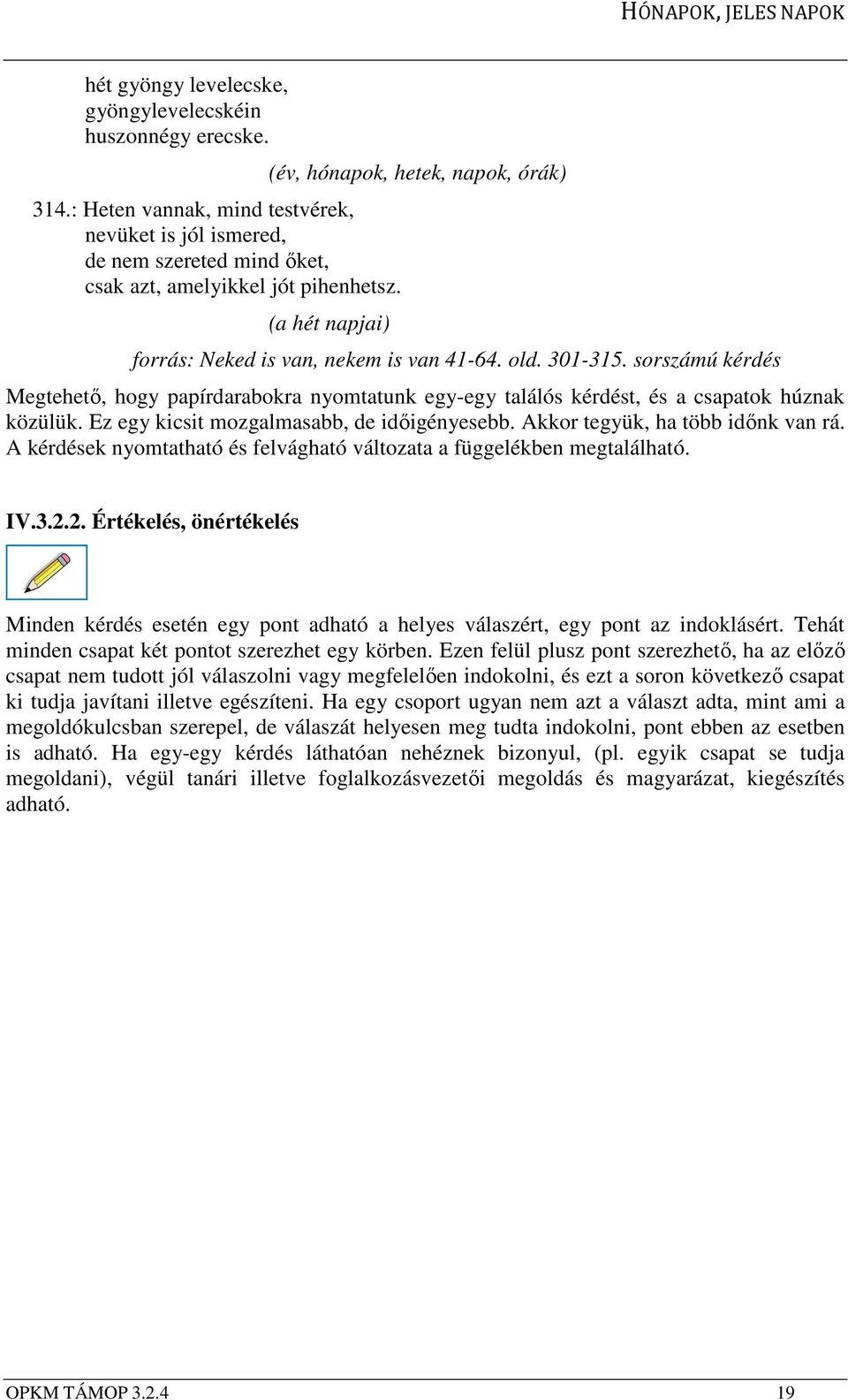 sorszámú kérdés Megtehető, hogy papírdarabokra nyomtatunk egy-egy találós kérdést, és a csapatok húznak közülük. Ez egy kicsit mozgalmasabb, de időigényesebb. Akkor tegyük, ha több időnk van rá.