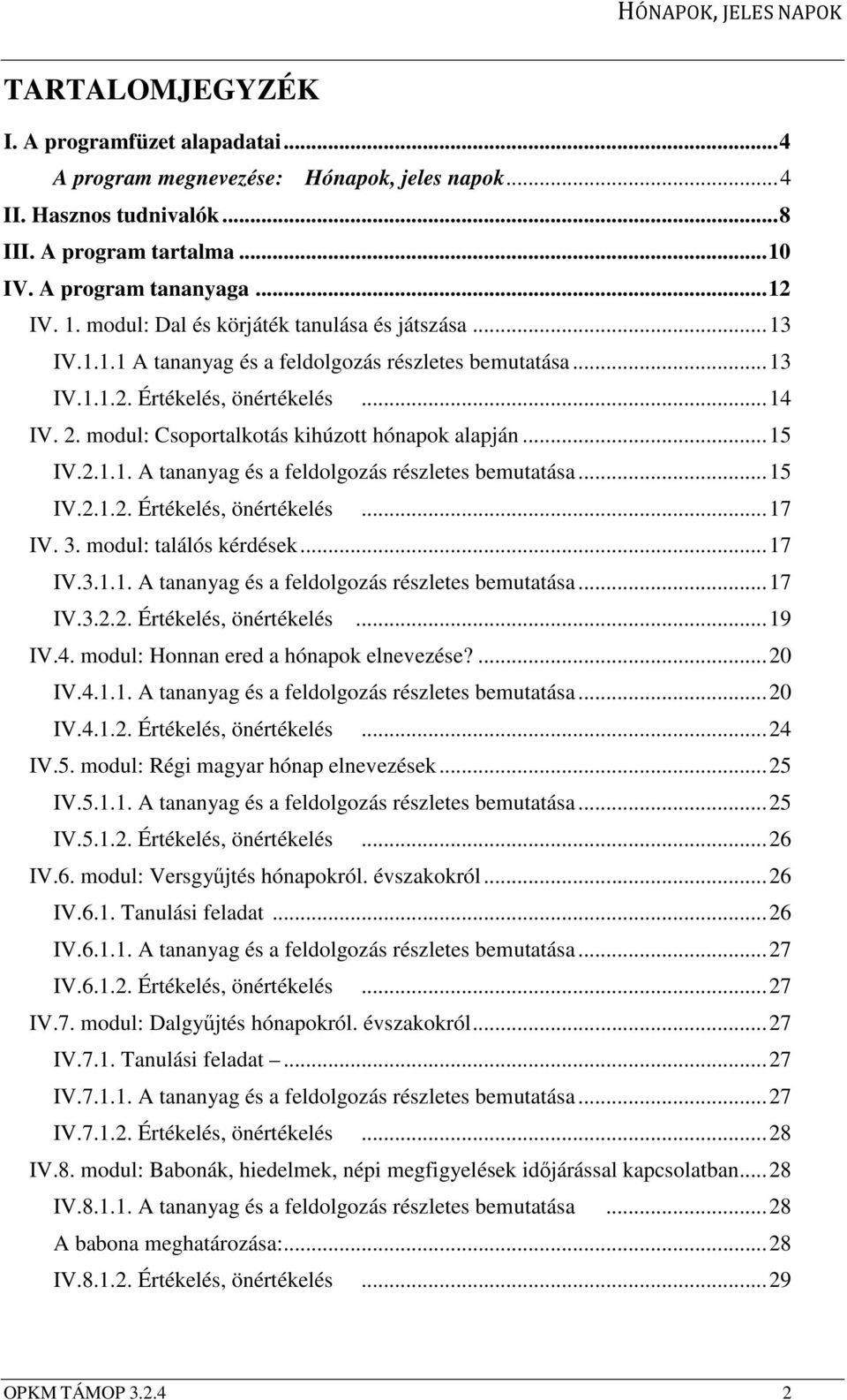 modul: Csoportalkotás kihúzott hónapok alapján...15 IV.2.1.1. A tananyag és a feldolgozás részletes bemutatása...15 IV.2.1.2. Értékelés, önértékelés...17 IV. 3. modul: találós kérdések...17 IV.3.1.1. A tananyag és a feldolgozás részletes bemutatása...17 IV.3.2.2. Értékelés, önértékelés...19 IV.