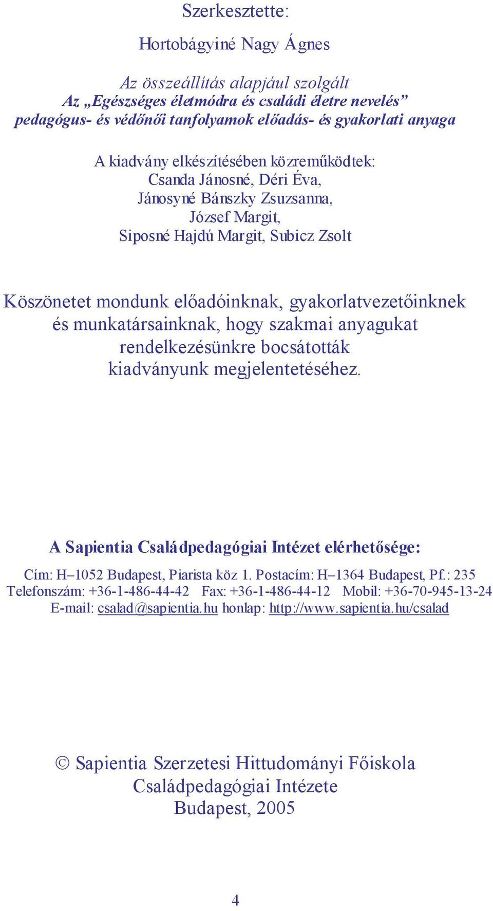 munkatársainknak, hogy szakmai anyagukat rendelkezésünkre bocsátották kiadványunk megjelentetéséhez. A Sapientia Családpedagógiai Intézet elérhetősége: Cím: H 1052 Budapest, Piarista köz 1.