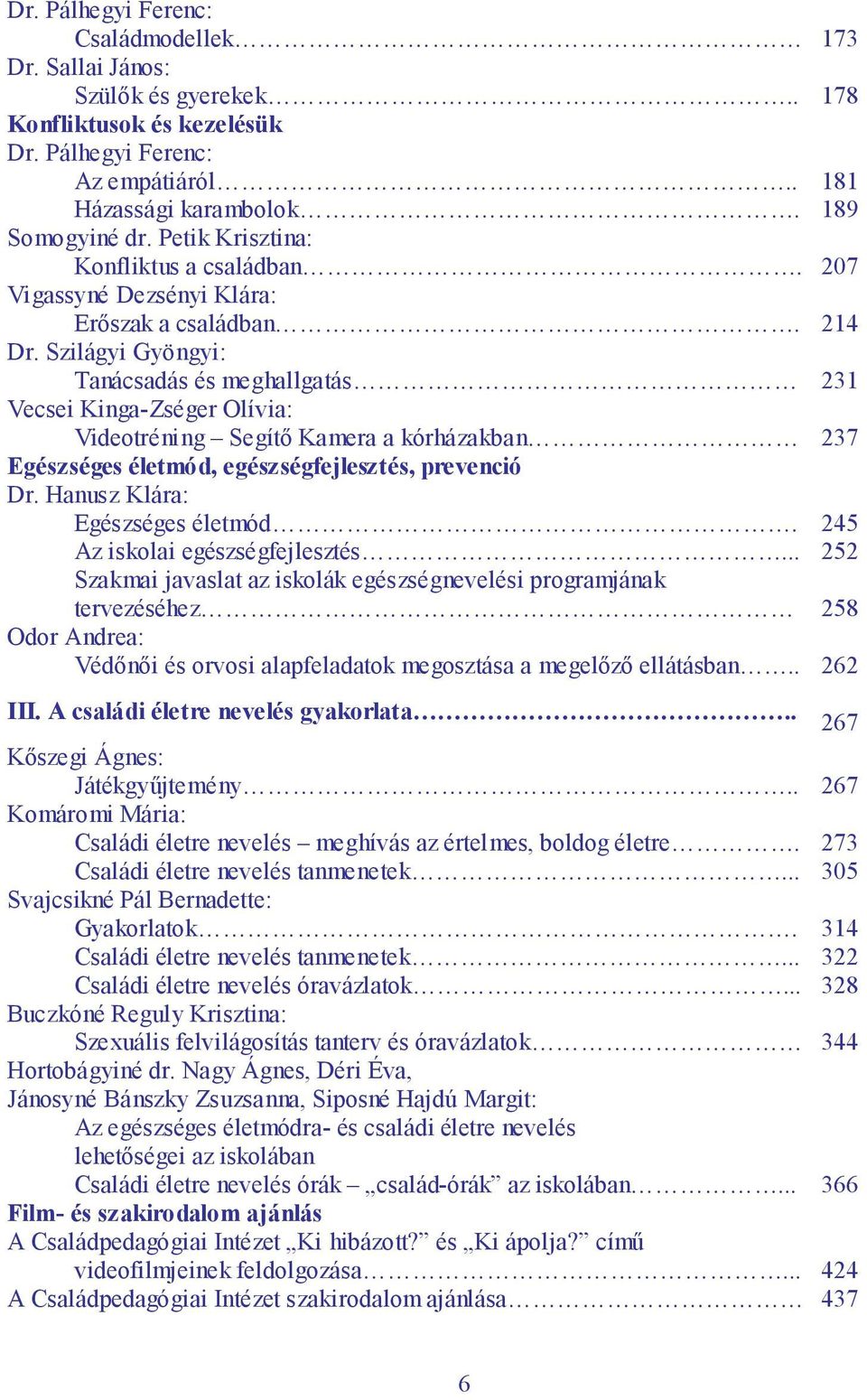 Szilágyi Gyöngyi: Tanácsadás és meghallgatás 231 Vecsei Kinga-Zséger Olívia: Videotréning Segítő Kamera a kórházakban 237 Egészséges életmód, egészségfejlesztés, prevenció Dr.