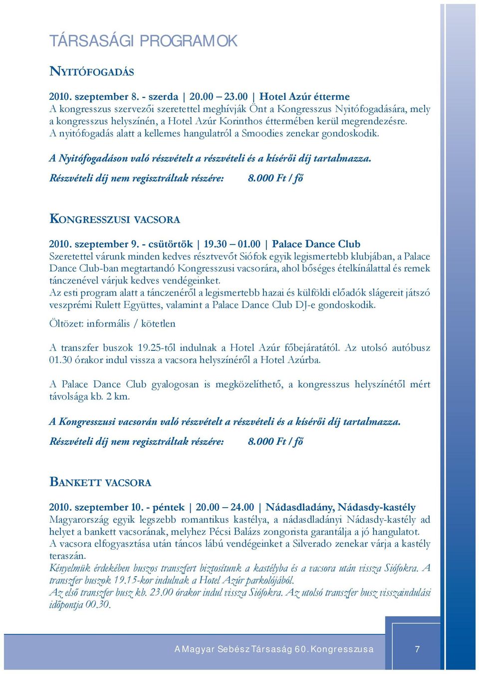 00 Hotel Azúr étterme A kongresszus szervezői szeretettel meghívják Önt a Kongresszus Nyitófogadására, mely a kongresszus helyszínén, a Hotel Azúr Korinthos éttermében kerül megrendezésre.