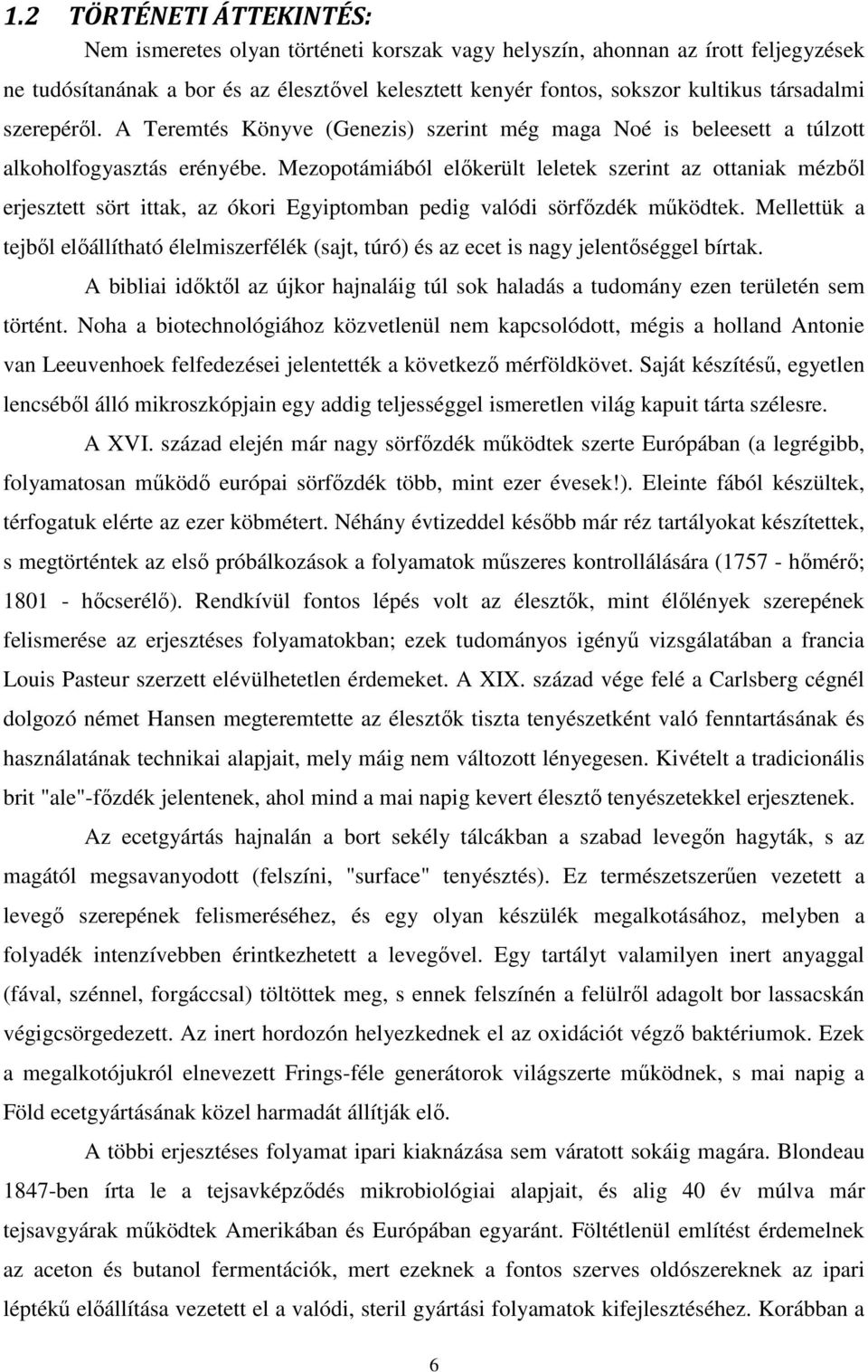 Mezopotámiából előkerült leletek szerint az ottaniak mézből erjesztett sört ittak, az ókori Egyiptomban pedig valódi sörfőzdék működtek.