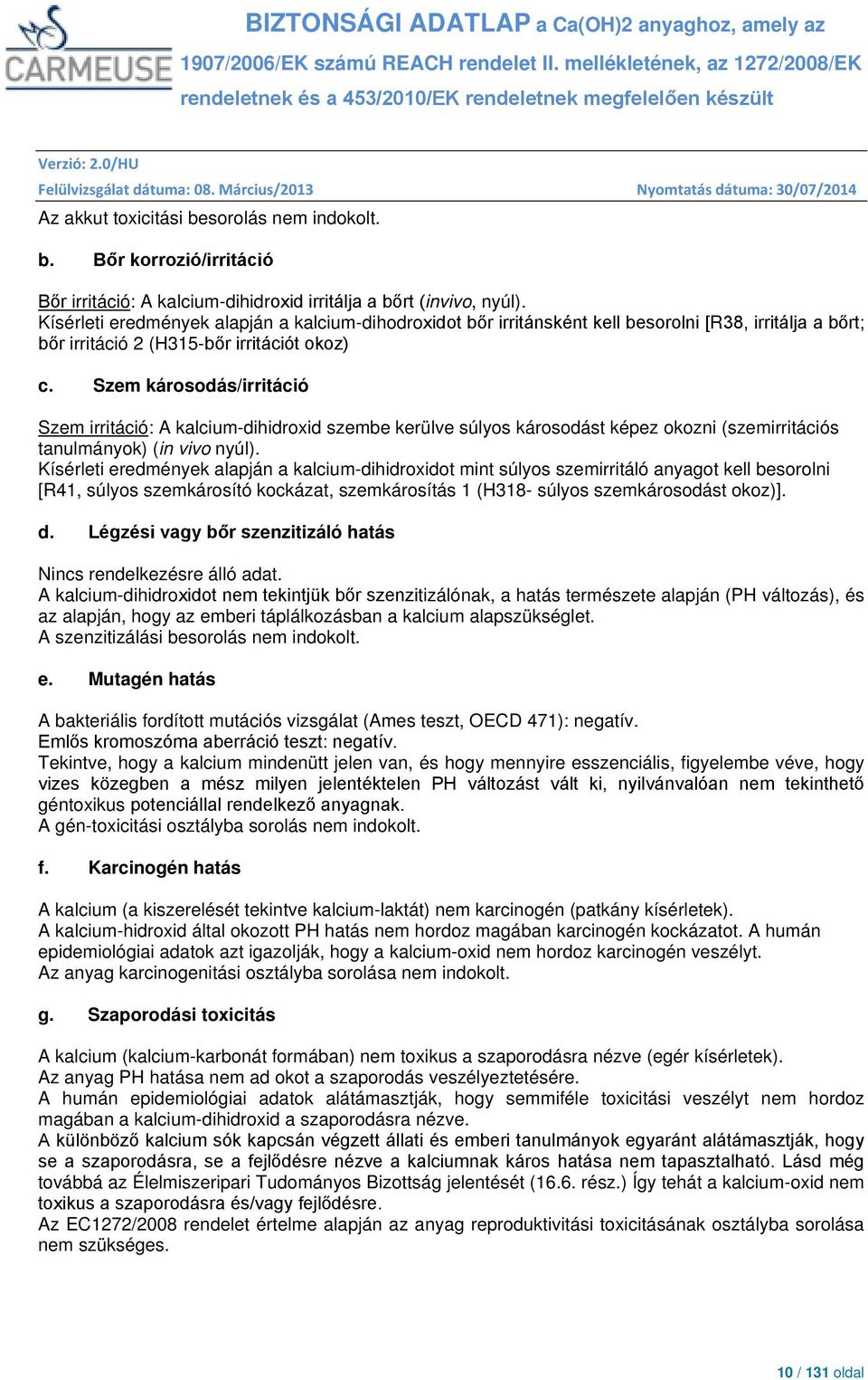 Szem károsodás/irritáció Szem irritáció: A kalcium-dihidroxid szembe kerülve súlyos károsodást képez okozni (szemirritációs tanulmányok) (in vivo nyúl).