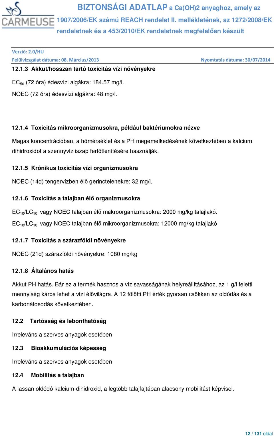 .1.5 Krónikus toxicitás vízi organizmusokra NOEC (14d) tengervízben élő gerinctelenekre: 32 mg/l. 12.1.6 Toxicitás a talajban élő organizmusokra EC 10 /LC 10 vagy NOEC talajban élő makroorganizmusokra: 2000 mg/kg talajlakó.