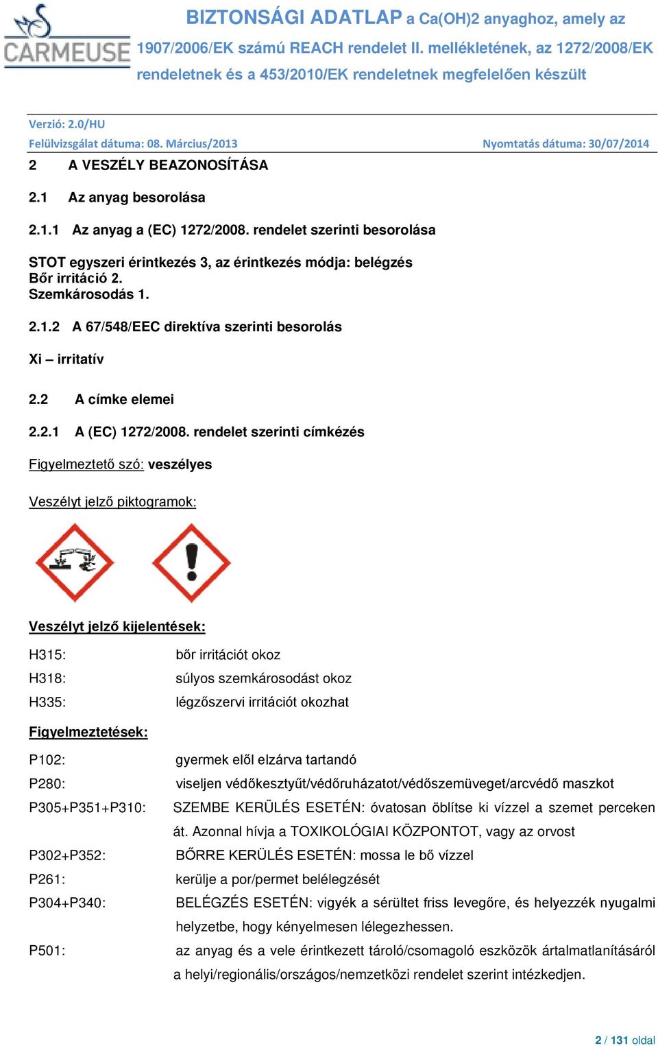 rendelet szerinti címkézés Figyelmeztető szó: veszélyes Veszélyt jelző piktogramok: Veszélyt jelző kijelentések: H315: bőr irritációt okoz H318: súlyos szemkárosodást okoz H335: légzőszervi