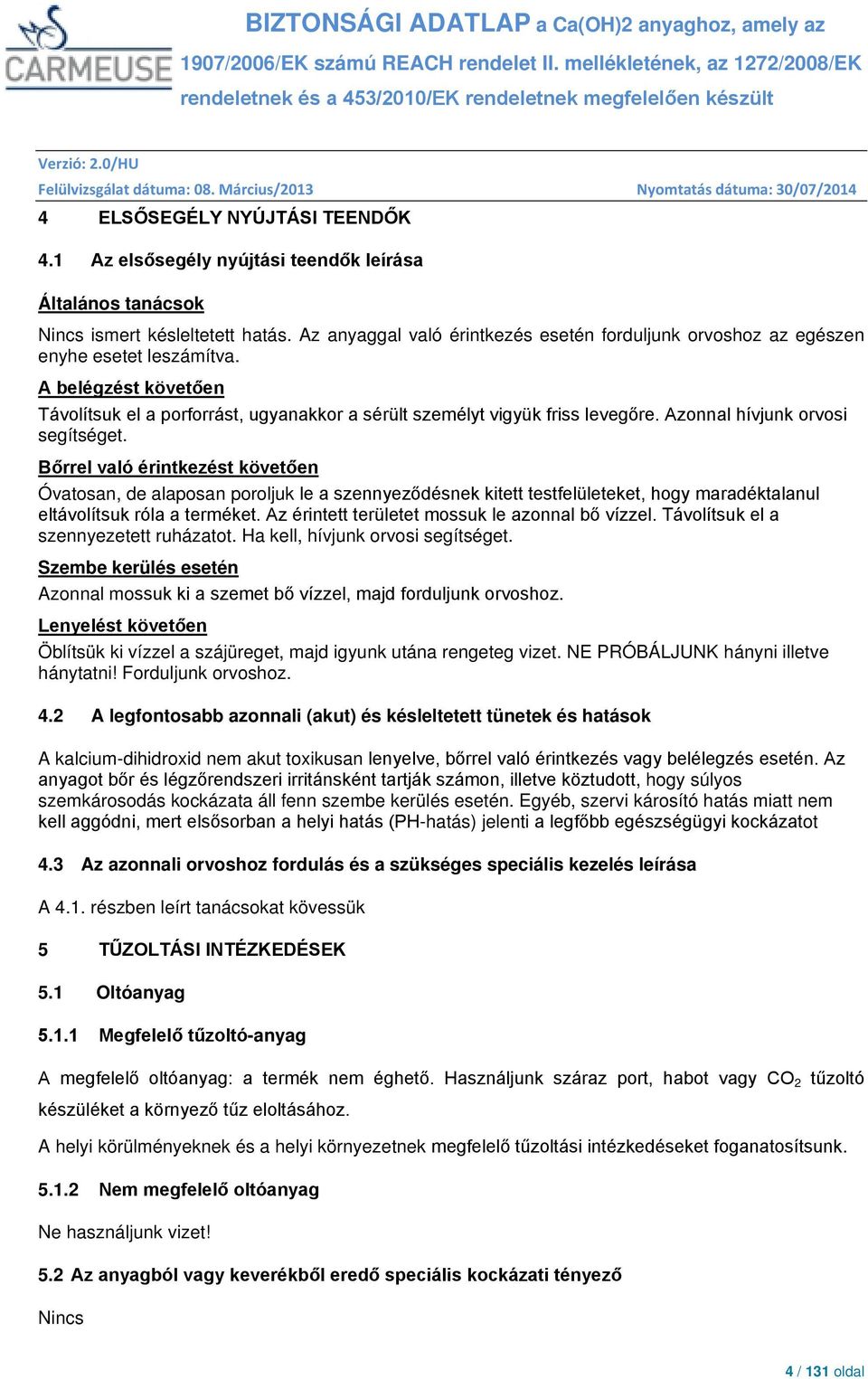 Azonnal hívjunk orvosi segítséget. Bőrrel való érintkezést követően Óvatosan, de alaposan poroljuk le a szennyeződésnek kitett testfelületeket, hogy maradéktalanul eltávolítsuk róla a terméket.