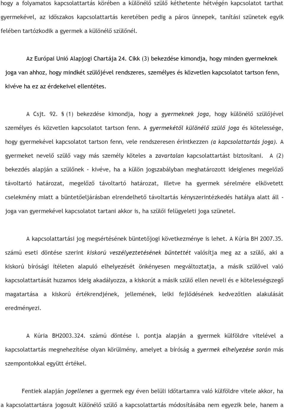 Cikk (3) bekezdése kimondja, hogy minden gyermeknek joga van ahhoz, hogy mindkét szülőjével rendszeres, személyes és közvetlen kapcsolatot tartson fenn, kivéve ha ez az érdekeivel ellentétes. A Csjt.