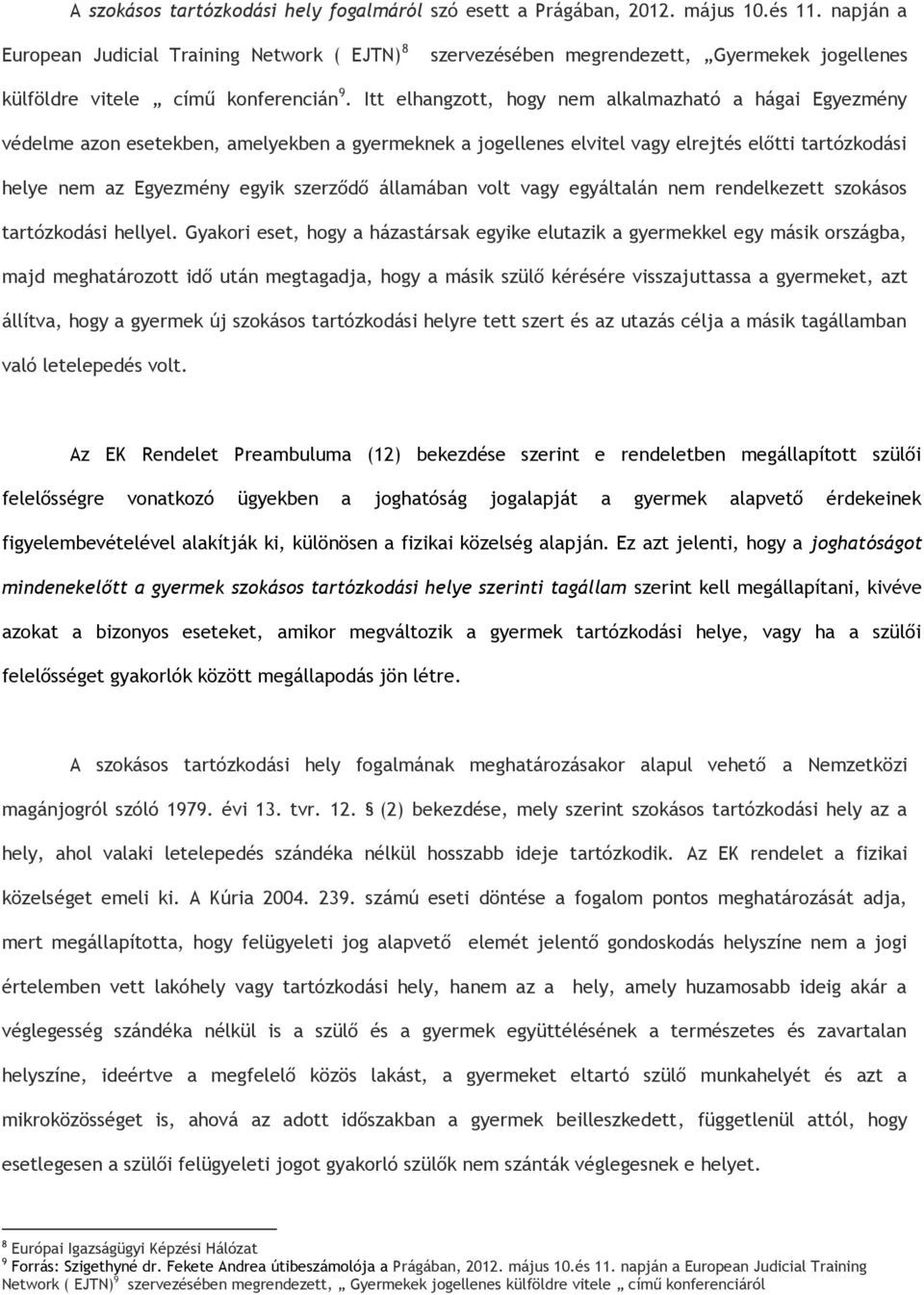 Itt elhangzott, hogy nem alkalmazható a hágai Egyezmény védelme azon esetekben, amelyekben a gyermeknek a jogellenes elvitel vagy elrejtés előtti tartózkodási helye nem az Egyezmény egyik szerződő