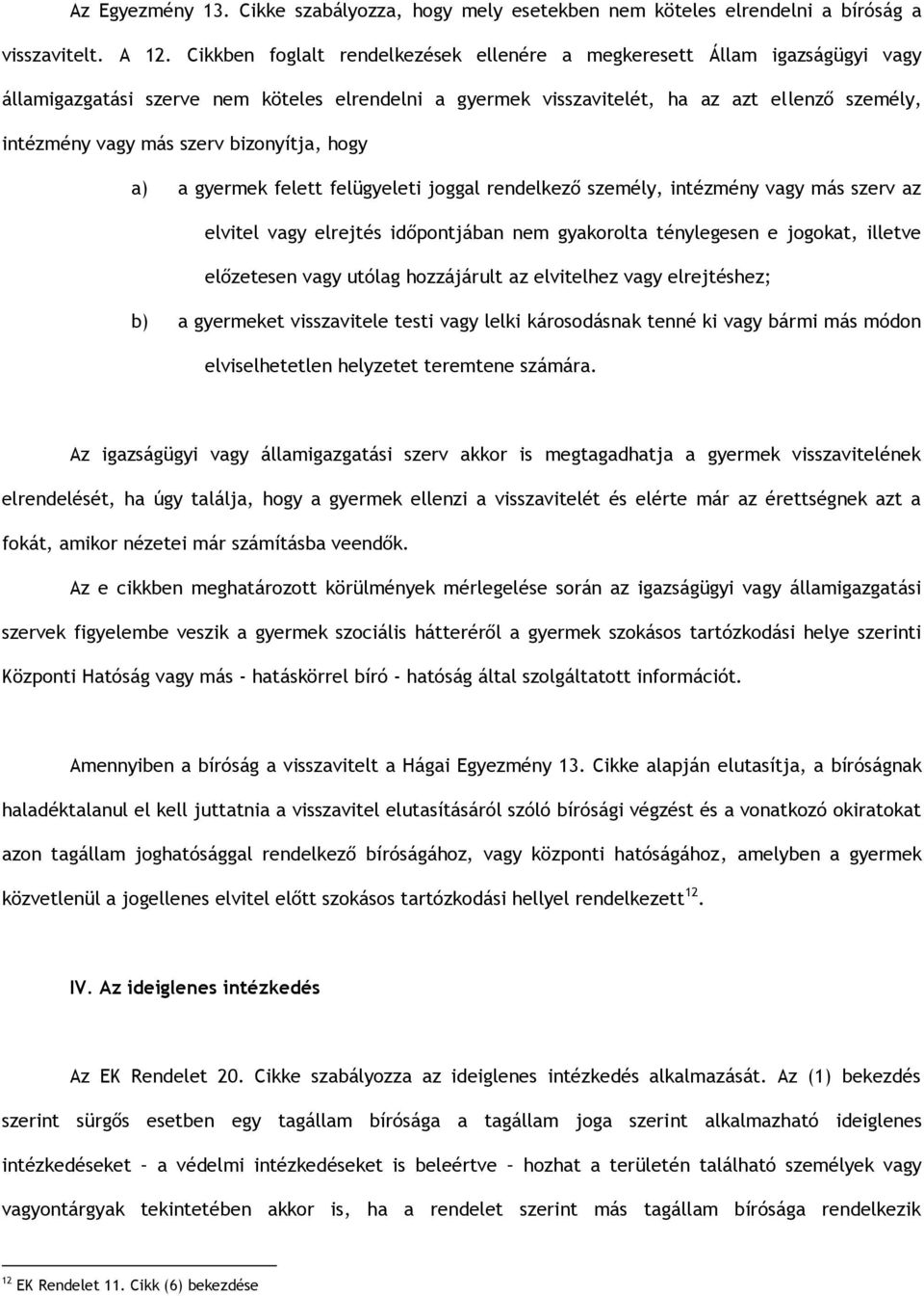 bizonyítja, hogy a) a gyermek felett felügyeleti joggal rendelkező személy, intézmény vagy más szerv az elvitel vagy elrejtés időpontjában nem gyakorolta ténylegesen e jogokat, illetve előzetesen