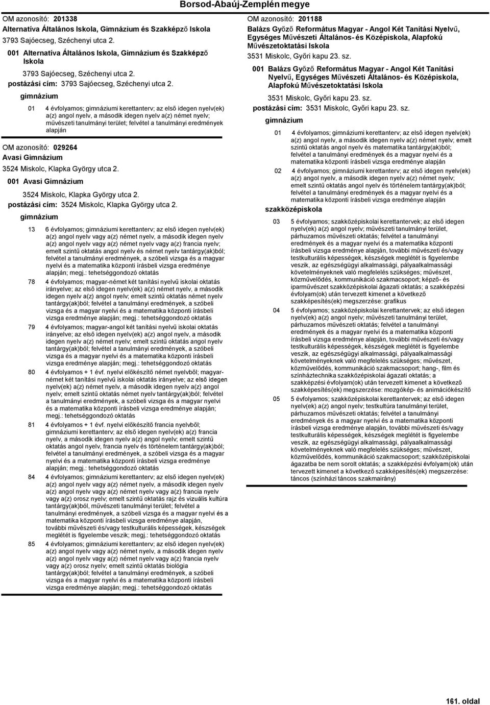 01 4 évfolyamos; i kerettanterv; az első idegen nyelv(ek) a(z) angol nyelv, a második idegen nyelv a(z) német nyelv; művészeti tanulmányi terület; felvétel a tanulmányi eredmények alapján OM