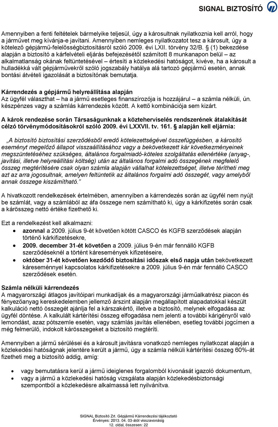 (1) bekezdése alapján a biztosító a kárfelvételi eljárás befejezésétől számított 8 munkanapon belül az alkalmatlanság okának feltüntetésével értesíti a közlekedési hatóságot, kivéve, ha a károsult a