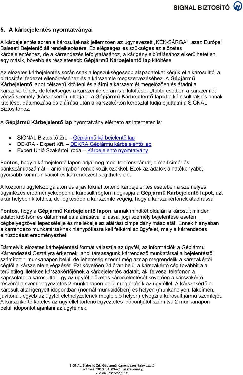 kitöltése. Az előzetes kárbejelentés során csak a legszükségesebb alapadatokat kérjük el a károsulttól a biztosítási fedezet ellenőrzéséhez és a kárszemle megszervezéséhez.