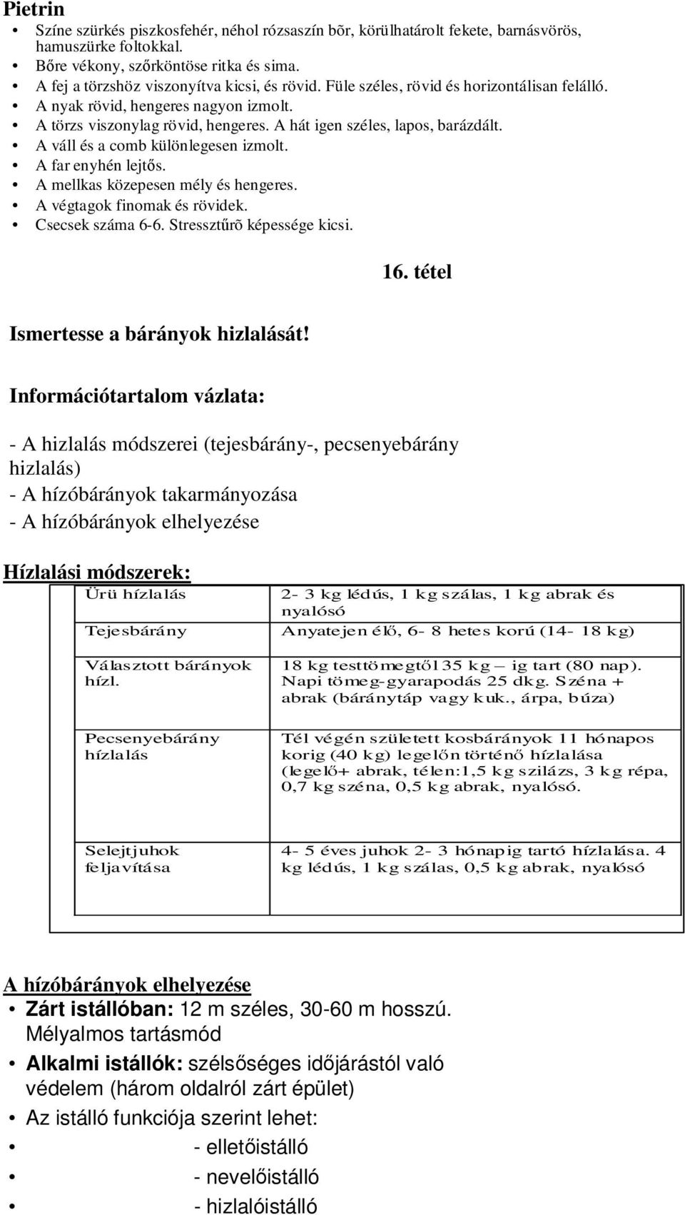 A far enyhén lejtős. A mellkas közepesen mély és hengeres. A végtagok finomak és rövidek. Csecsek száma 6-6. Stressztűrõ képessége kicsi. 16. tétel Ismertesse a bárányok hizlalását!