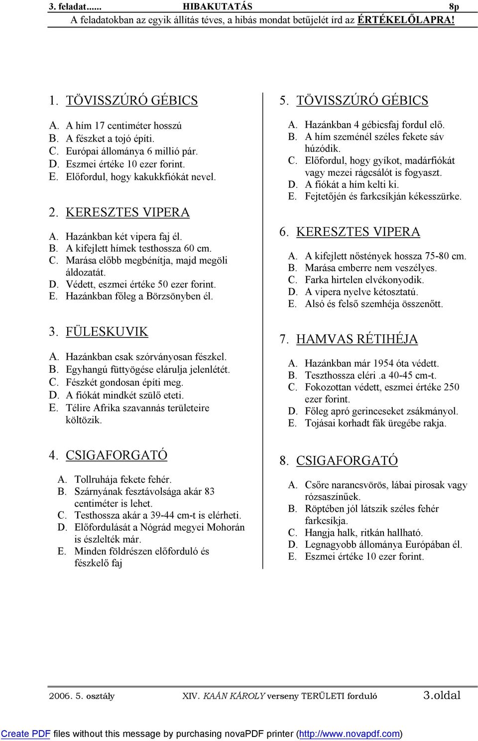 Marása előbb megbénítja, majd megöli áldozatát. D. Védett, eszmei értéke 50 ezer forint. E. Hazánkban főleg a Börzsönyben él. 3. FÜLESKUVIK A. Hazánkban csak szórványosan fészkel. B. Egyhangú füttyögése elárulja jelenlétét.