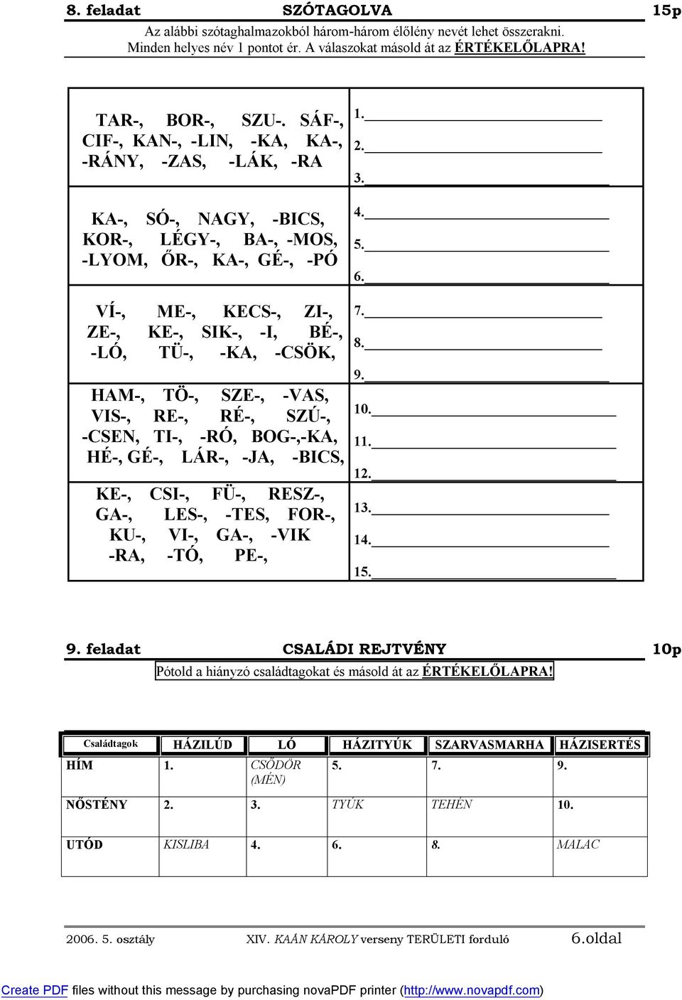 HAM-, TÖ-, SZE-, -VAS, VIS-, RE-, RÉ-, SZÚ-, -CSEN, TI-, -RÓ, BOG-,-KA, HÉ-, GÉ-, LÁR-, -JA, -BICS, KE-, CSI-, FÜ-, RESZ-, GA-, LES-, -TES, FOR-, KU-, VI-, GA-, -VIK -RA, -TÓ, PE-, 1. 2. 3. 4. 5. 6.
