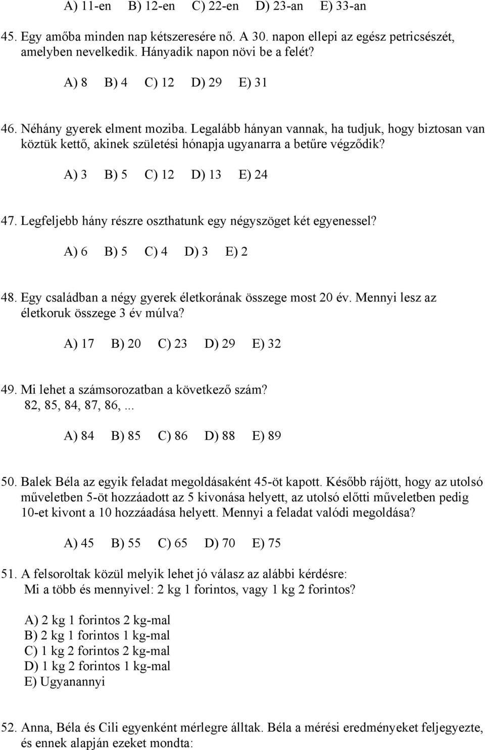 A) 3 B) 5 C) 12 D) 13 E) 24 47. Legfeljebb hány részre oszthatunk egy négyszöget két egyenessel? A) 6 B) 5 C) 4 D) 3 E) 2 48. Egy családban a négy gyerek életkorának összege most 20 év.