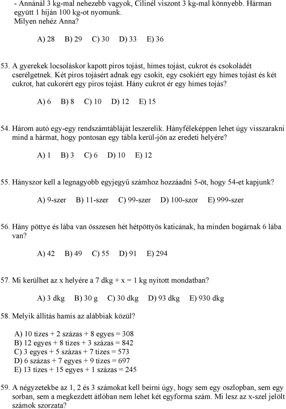 Két piros tojásért adnak egy csokit, egy csokiért egy hímes tojást és két cukrot, hat cukorért egy piros tojást. Hány cukrot ér egy hímes tojás? A) 6 B) 8 C) 10 D) 12 E) 15 54.