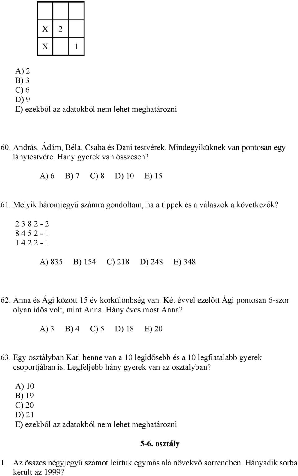 Anna és Ági között 15 év korkülönbség van. Két évvel ezelőtt Ági pontosan 6-szor olyan idõs volt, mint Anna. Hány éves most Anna? A) 3 B) 4 C) 5 D) 18 E) 20 63.