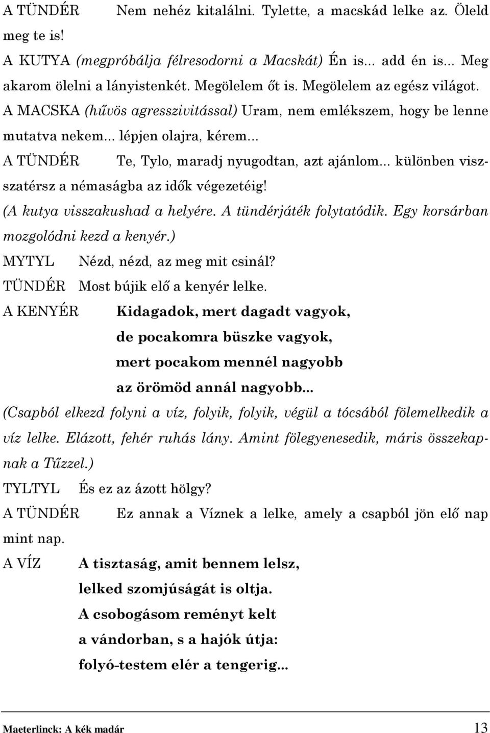 .. különben viszszatérsz a némaságba az idők végezetéig! (A kutya visszakushad a helyére. A tündérjáték folytatódik. Egy korsárban mozgolódni kezd a kenyér.) MYTYL Nézd, nézd, az meg mit csinál?