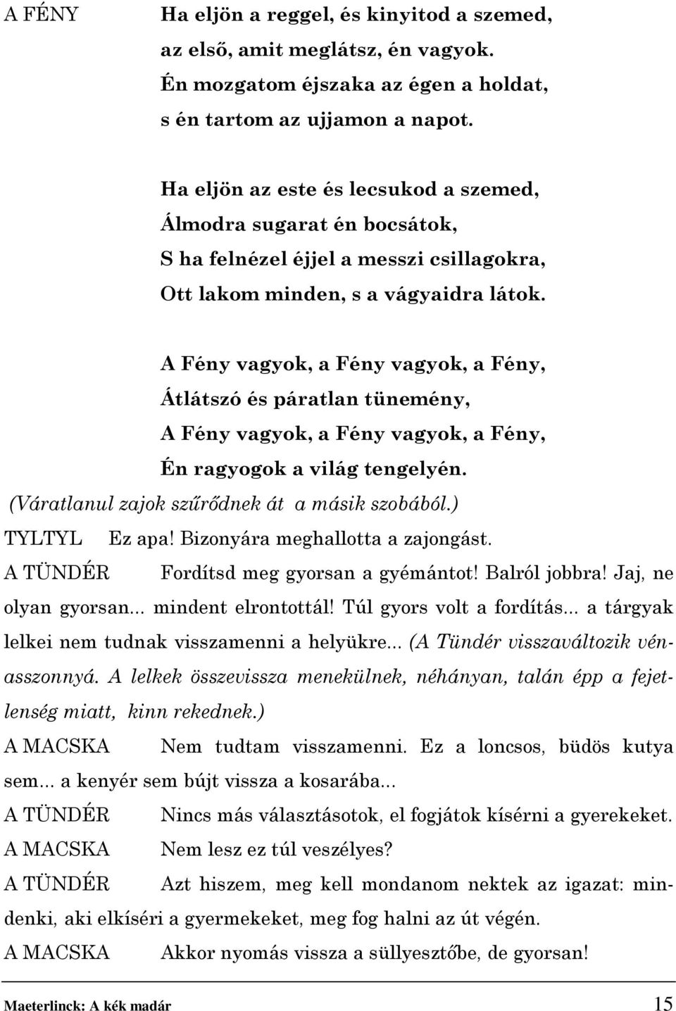 A Fény vagyok, a Fény vagyok, a Fény, Átlátszó és páratlan tünemény, A Fény vagyok, a Fény vagyok, a Fény, Én ragyogok a világ tengelyén. (Váratlanul zajok szűrődnek át a másik szobából.