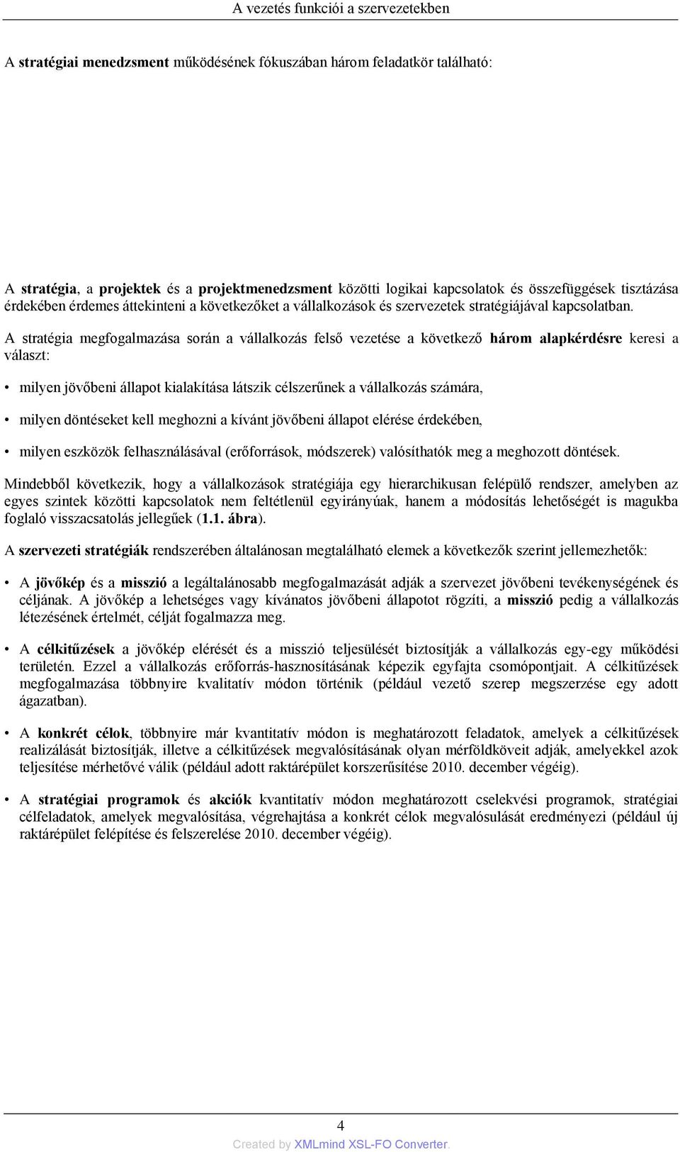 A stratégia megfogalmazása során a vállalkozás felső vezetése a következő három alapkérdésre keresi a választ: milyen jövőbeni állapot kialakítása látszik célszerűnek a vállalkozás számára, milyen