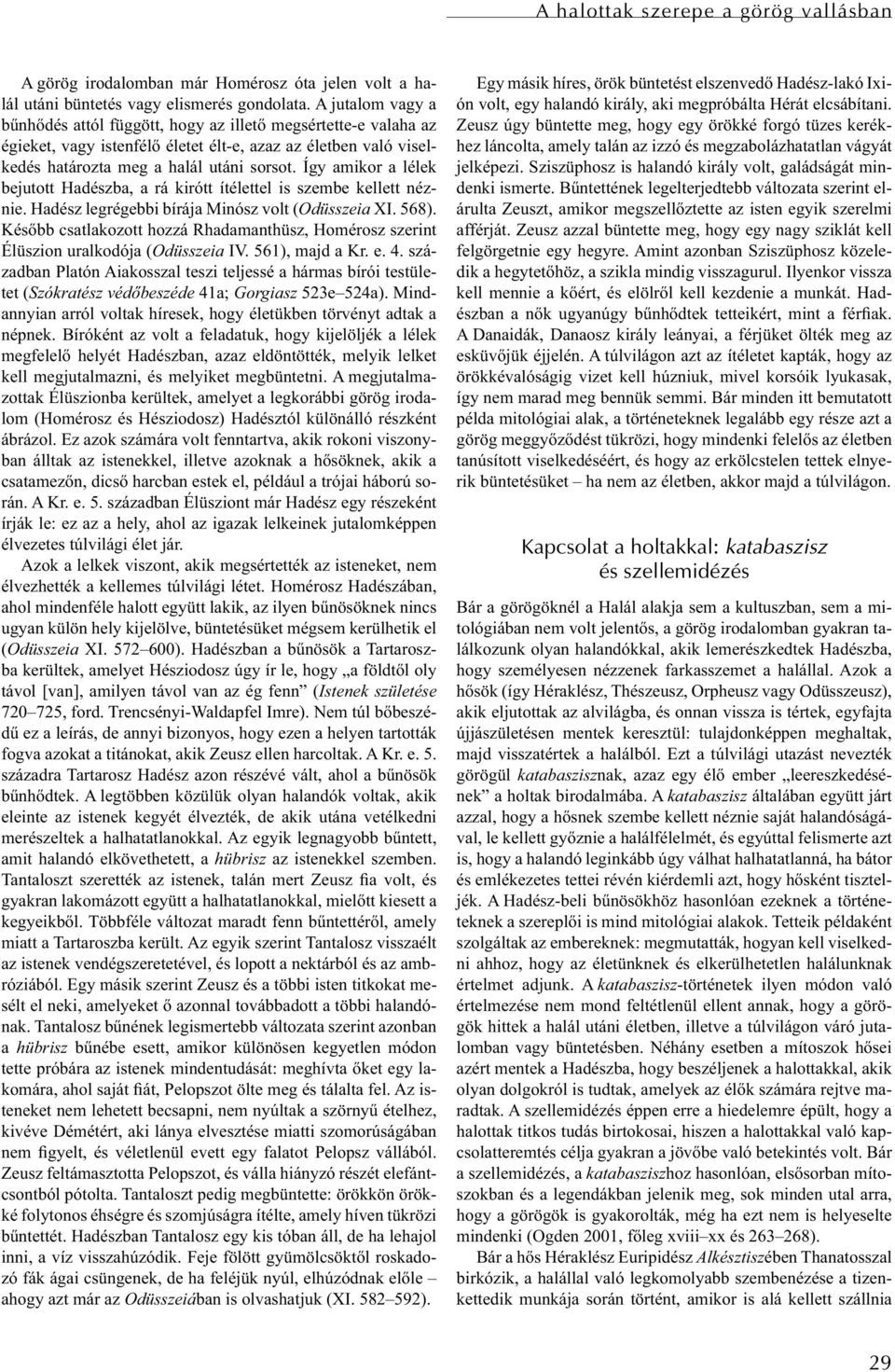 Így amikor a lélek bejutott Hadészba, a rá kirótt ítélettel is szembe kellett néznie. Hadész legrégebbi bírája Minósz volt (Odüsszeia XI. 568).