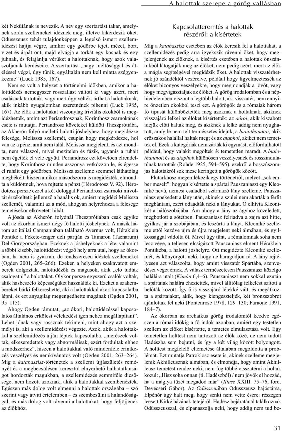 vérüket a halottaknak, hogy azok válaszoljanak kérdéseire. A szertartást nagy méltósággal és átéléssel végzi, úgy tűnik, egyáltalán nem kell miatta szégyenkeznie (Luck 1985, 167).