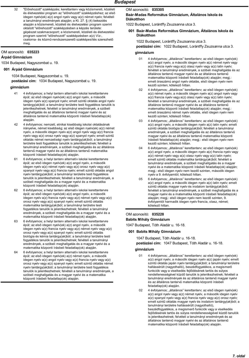 19. 41 4 évfolyamos; a helyi tanterv alternatív iskolai kerettantervre épül; az első idegen nyelv(ek) a(z) angol nyelv, a második idegen nyelv a(z) spanyol nyelv; emelt szintű oktatás angol nyelv