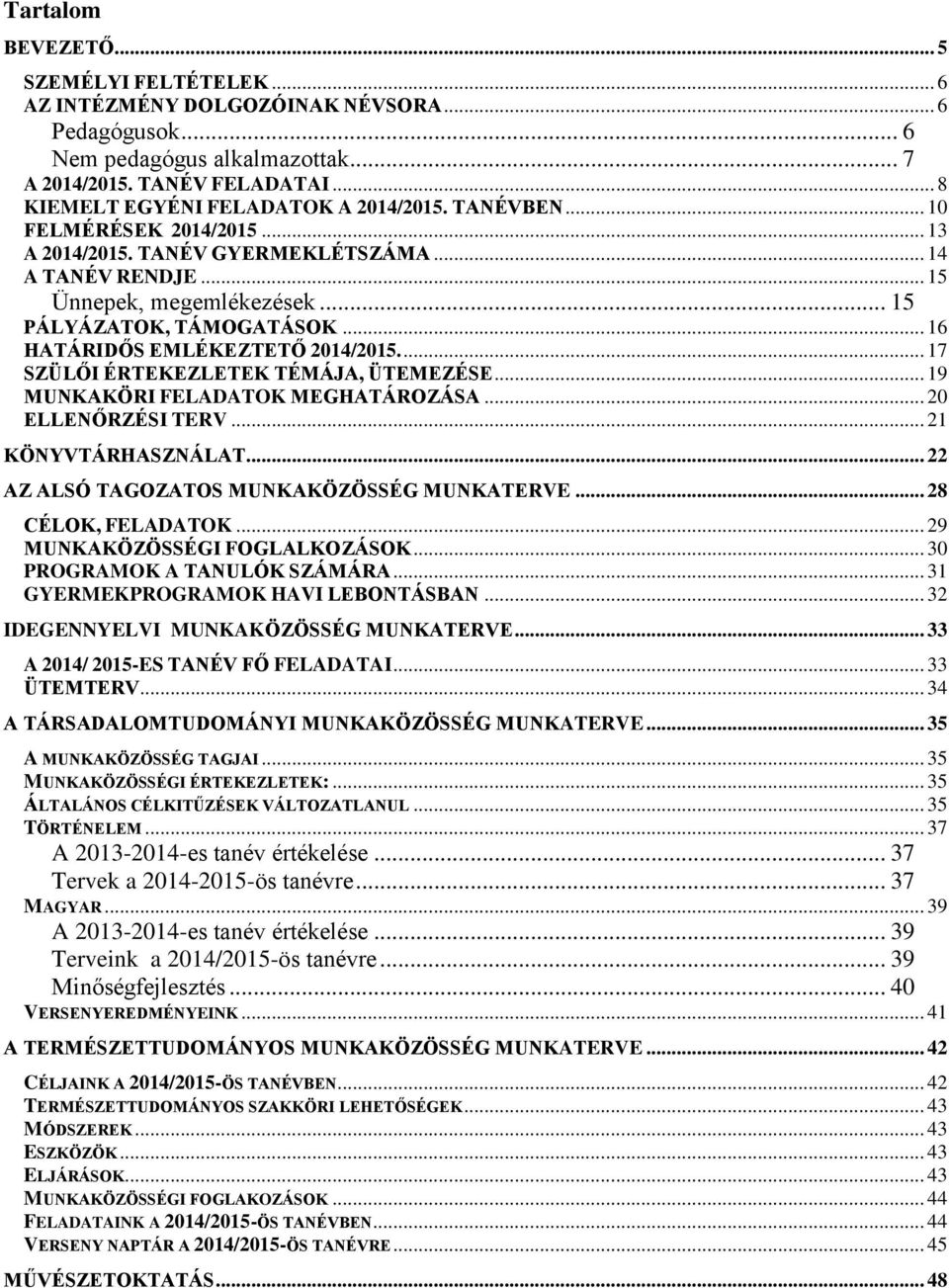 .. 16 HATÁRIDŐS EMLÉKEZTETŐ 2014/2015.... 17 SZÜLŐI ÉRTEKEZLETEK TÉMÁJA, ÜTEMEZÉSE... 19 MUNKAKÖRI FELADATOK MEGHATÁROZÁSA... 20 ELLENŐRZÉSI TERV... 21 KÖNYVTÁRHASZNÁLAT.