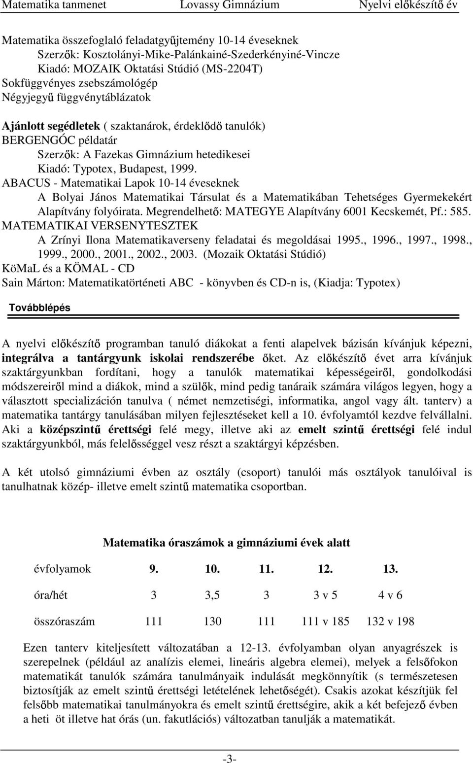 ABACUS - Matematikai Lapok 10-14 éveseknek A Bolyai János Matematikai Társulat és a Matematikában Tehetséges Gyermekekért Alapítvány folyóirata. Megrendelhet : MATEGYE Alapítvány 6001 Kecskemét, Pf.