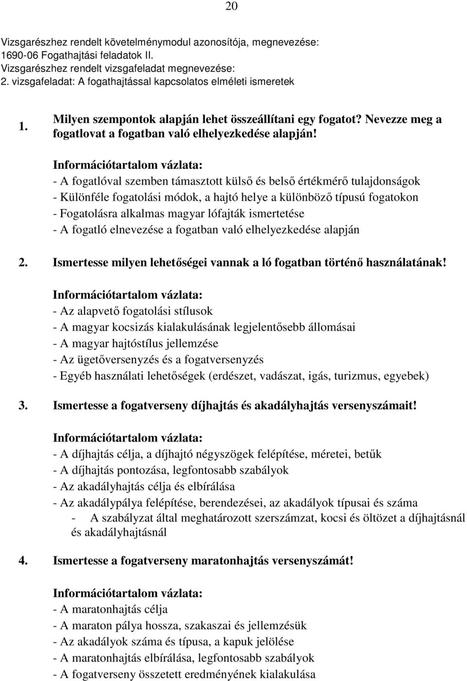 - A fogatlóval szemben támasztott külsı és belsı értékmérı tulajdonságok - Különféle fogatolási módok, a hajtó helye a különbözı típusú fogatokon - Fogatolásra alkalmas magyar lófajták ismertetése -