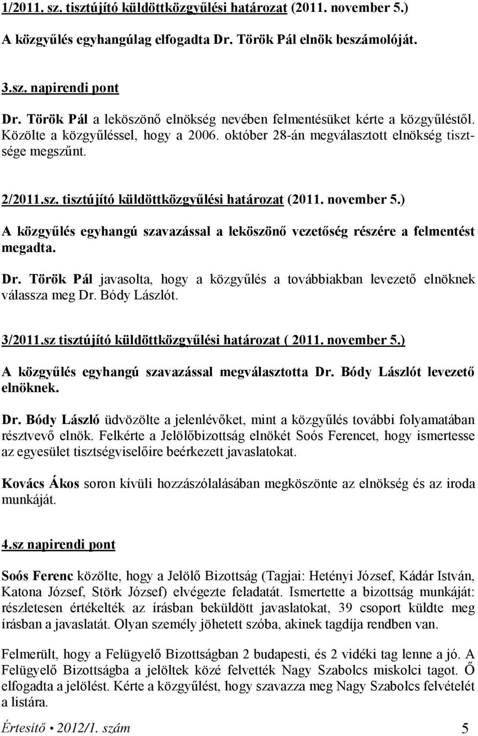 november 5.) A közgyűlés egyhangú szavazással a leköszönő vezetőség részére a felmentést megadta. Dr. Török Pál javasolta, hogy a közgyűlés a továbbiakban levezető elnöknek válassza meg Dr.