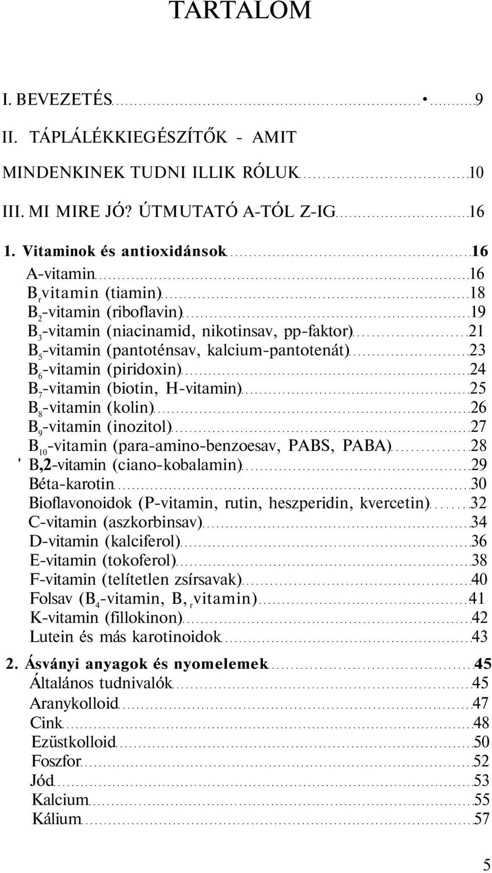 6 -vitamin (piridoxin) 24 B 7 -vitamin (biotin, H-vitamin) 25 B 8 -vitamin (kolin) 26 B 9 -vitamin (inozitol) 27 B 10 -vitamin (para-amino-benzoesav, PABS, PABA) 28 ' B,2-vitamin (ciano-kobalamin) 29