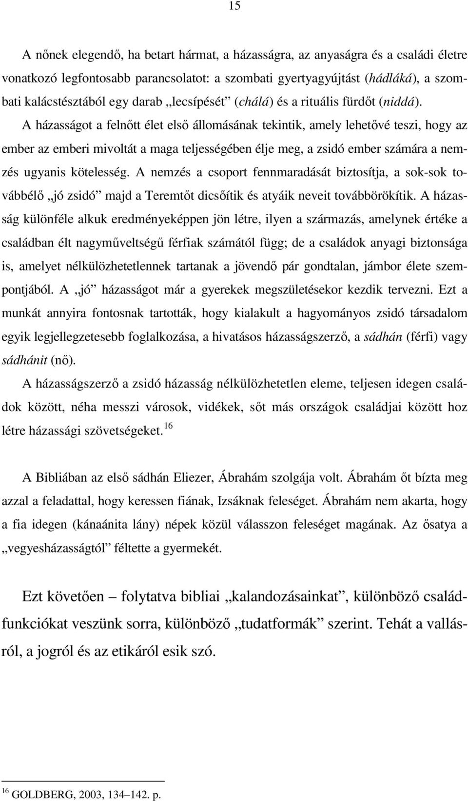 A házasságot a felnıtt élet elsı állomásának tekintik, amely lehetıvé teszi, hogy az ember az emberi mivoltát a maga teljességében élje meg, a zsidó ember számára a nemzés ugyanis kötelesség.