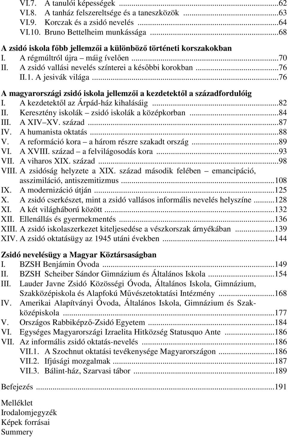 ..76 A magyarországi zsidó iskola jellemzıi a kezdetektıl a századfordulóig I. A kezdetektıl az Árpád-ház kihalásáig...82 II. Keresztény iskolák zsidó iskolák a középkorban...84 III. A XIV XV. század...87 IV.