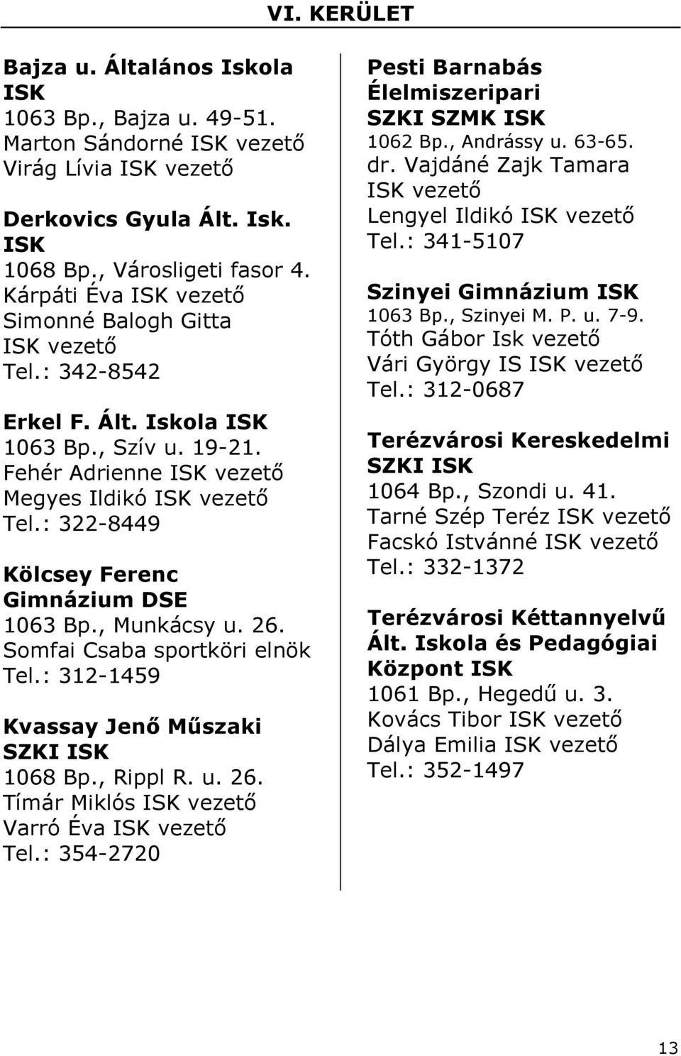 : 322-8449 Kölcsey Ferenc Gimnázium DSE 1063 Bp., Munkácsy u. 26. Somfai Csaba sportköri elnök Tel.: 312-1459 Kvassay Jenı Mőszaki SZKI 1068 Bp., Rippl R. u. 26. Tímár Miklós vezetı Varró Éva vezetı Tel.