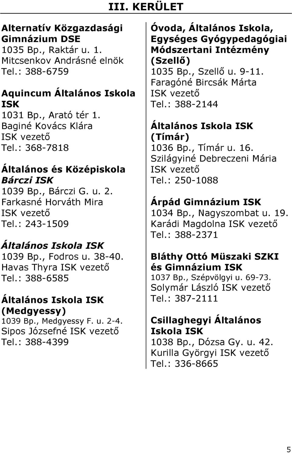 : 388-6585 Általános Iskola (Medgyessy) 1039 Bp., Medgyessy F. u. 2-4. Sipos Józsefné vezetı Tel.: 388-4399 Óvoda, Általános Iskola, Egységes Gyógypedagógiai Módszertani Intézmény (Szellı) 1035 Bp.