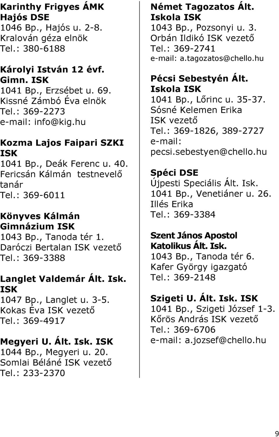 : 369-3388 Langlet Valdemár Ált. Isk. 1047 Bp., Langlet u. 3-5. Kokas Éva vezetı Tel.: 369-4917 Megyeri U. Ált. Isk. 1044 Bp., Megyeri u. 20. Somlai Béláné vezetı Tel.: 233-2370 Német Tagozatos Ált.